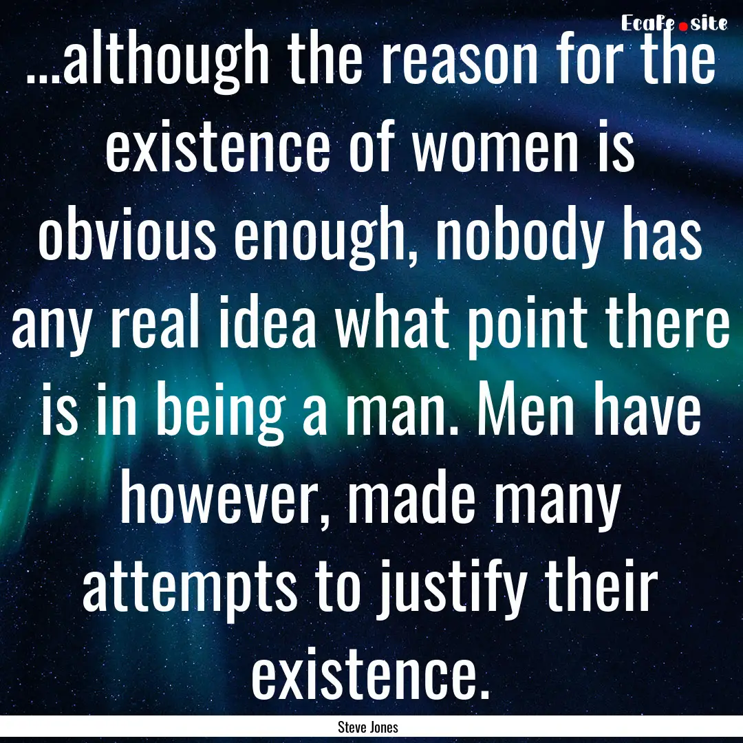 ...although the reason for the existence.... : Quote by Steve Jones