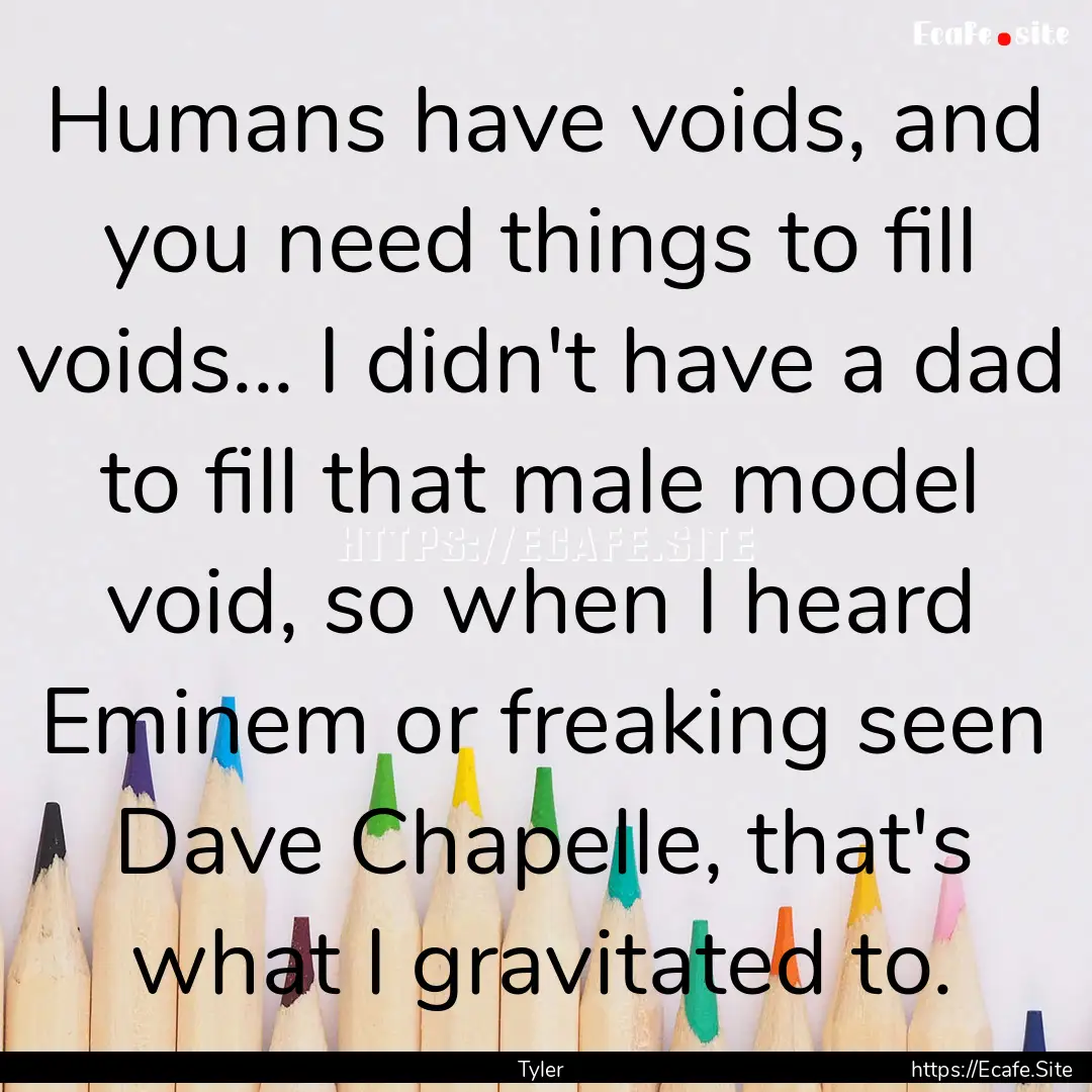 Humans have voids, and you need things to.... : Quote by Tyler