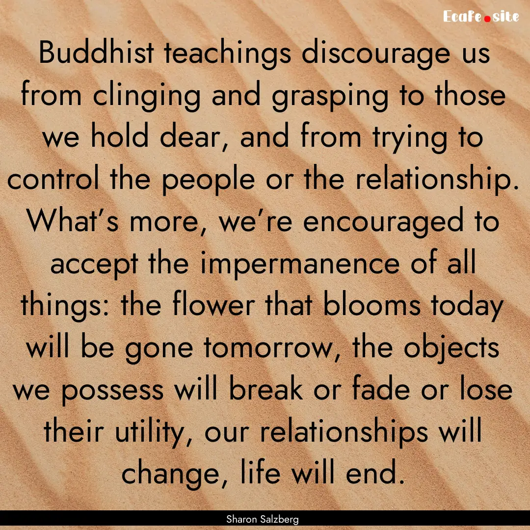 Buddhist teachings discourage us from clinging.... : Quote by Sharon Salzberg