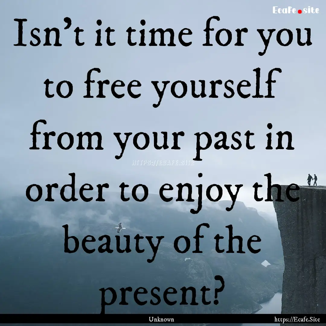 Isn't it time for you to free yourself from.... : Quote by Unknown