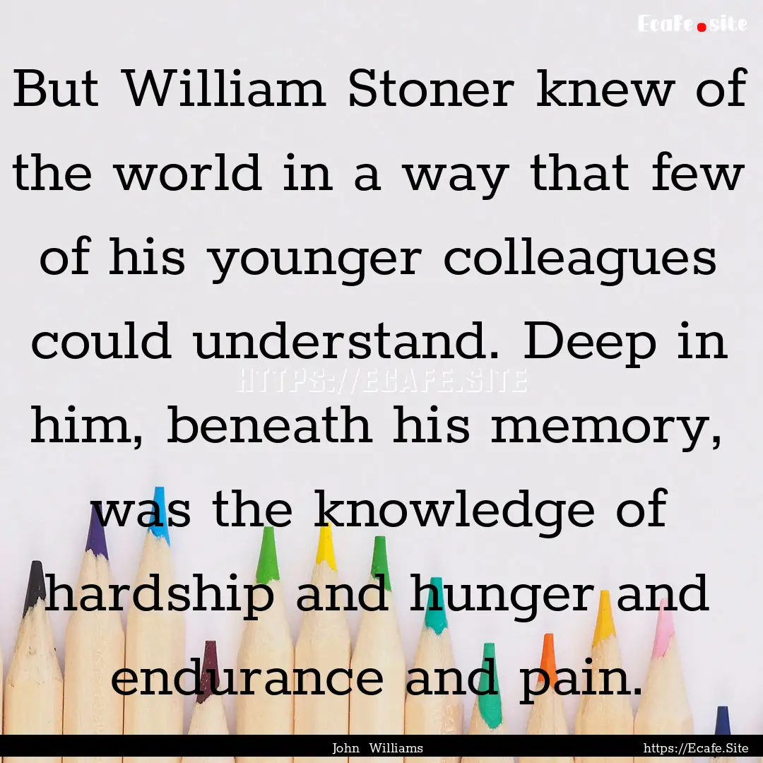 But William Stoner knew of the world in a.... : Quote by John Williams