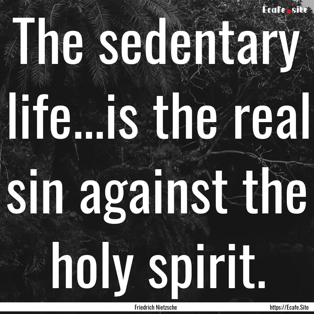 The sedentary life...is the real sin against.... : Quote by Friedrich Nietzsche