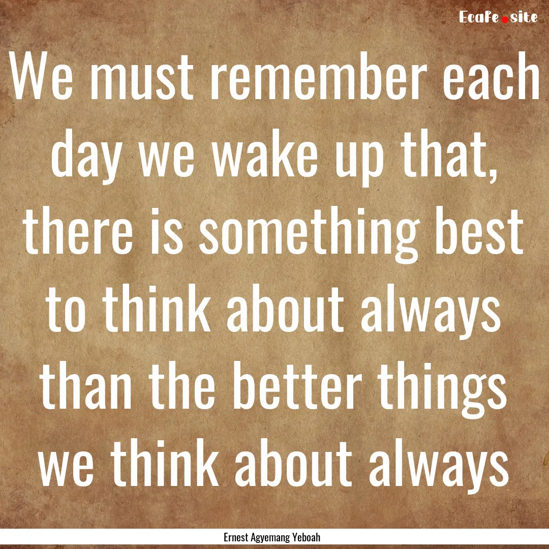 We must remember each day we wake up that,.... : Quote by Ernest Agyemang Yeboah