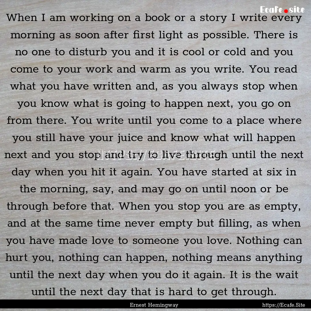 When I am working on a book or a story I.... : Quote by Ernest Hemingway