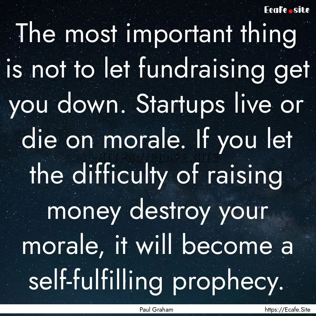 The most important thing is not to let fundraising.... : Quote by Paul Graham