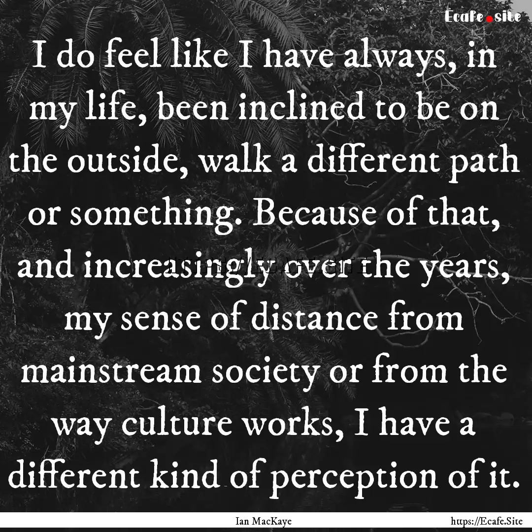 I do feel like I have always, in my life,.... : Quote by Ian MacKaye