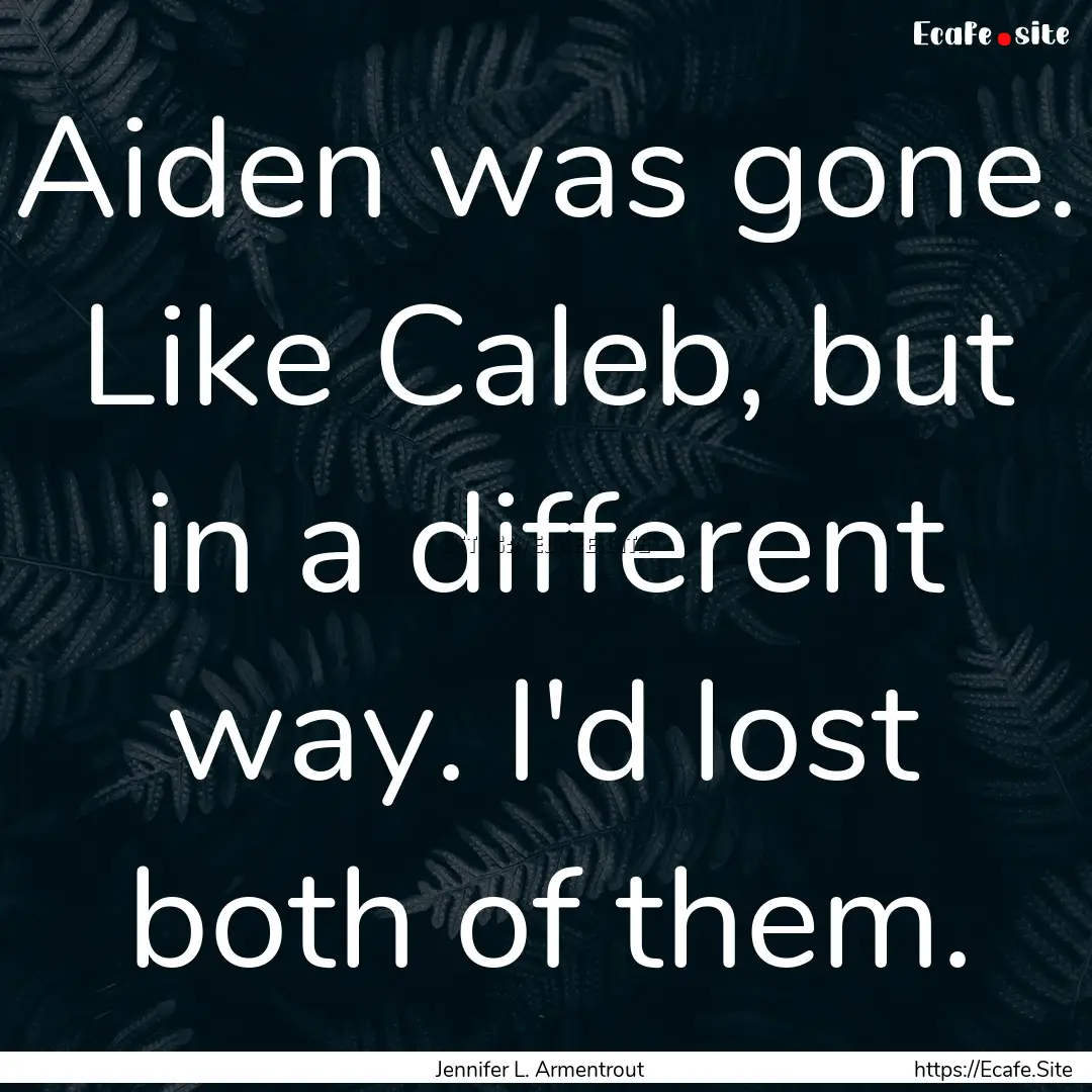 Aiden was gone. Like Caleb, but in a different.... : Quote by Jennifer L. Armentrout