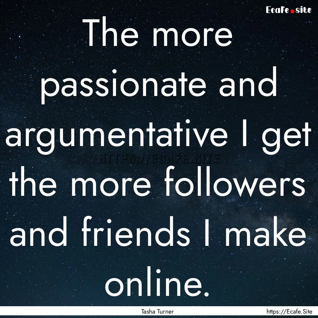 The more passionate and argumentative I get.... : Quote by Tasha Turner