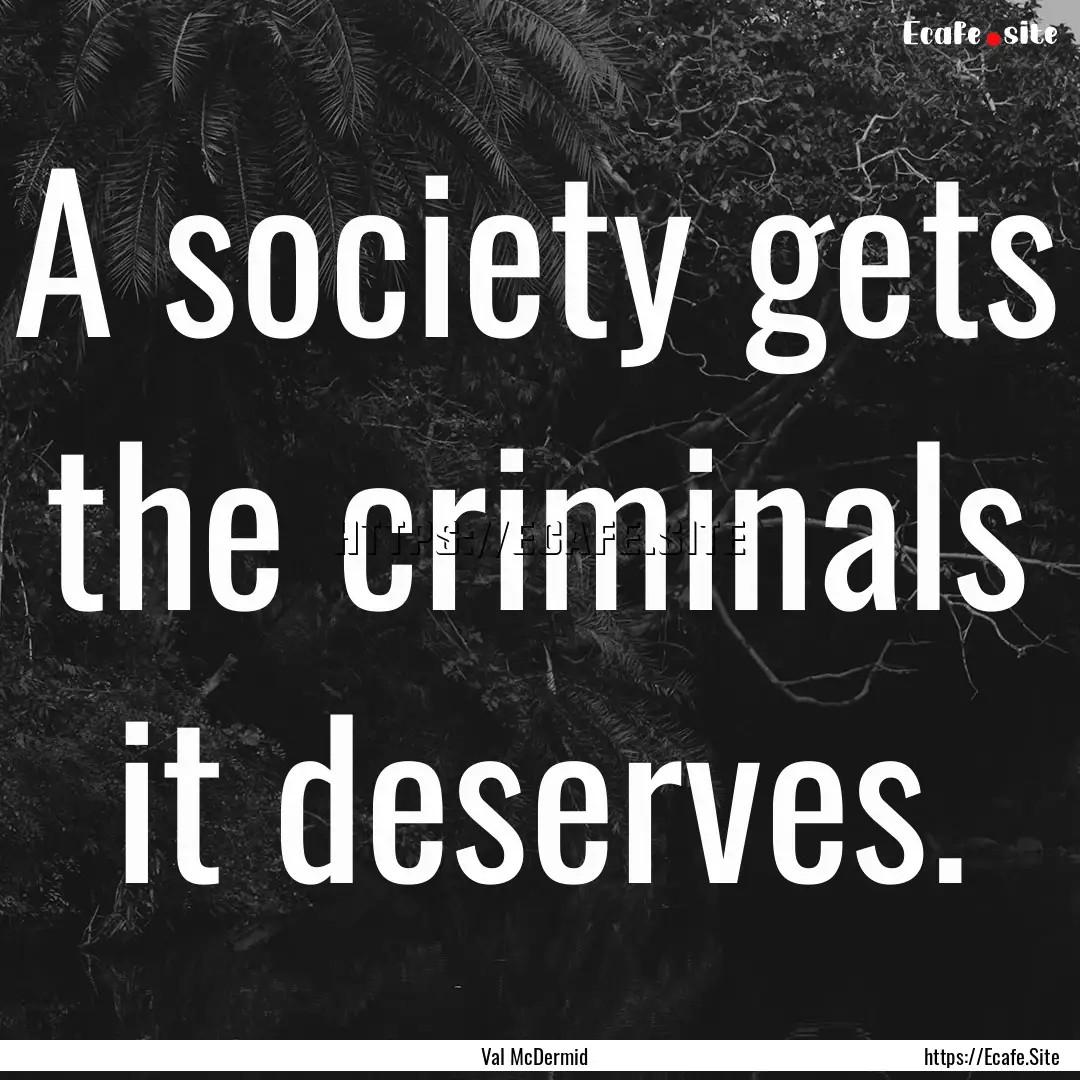 A society gets the criminals it deserves..... : Quote by Val McDermid