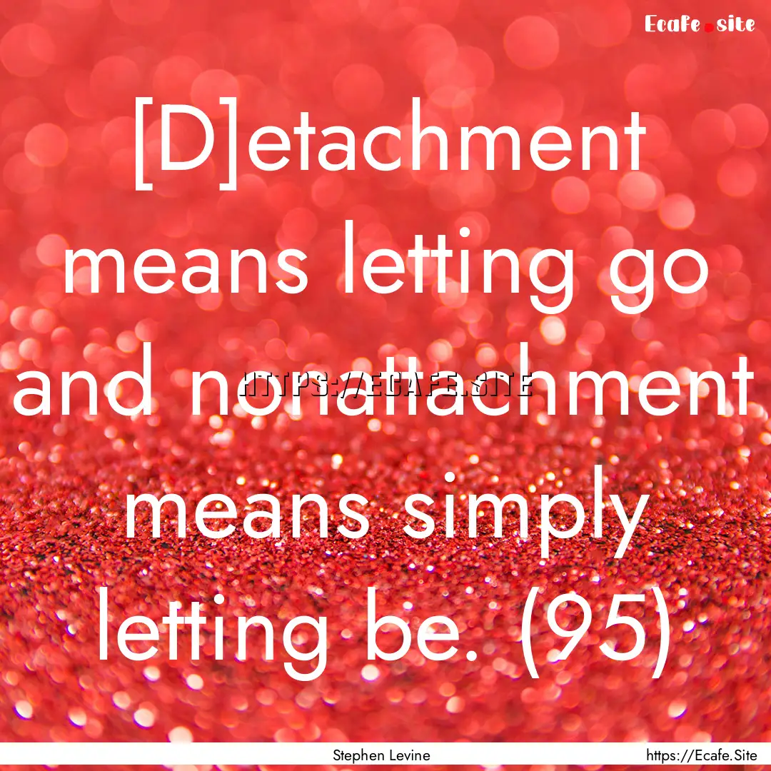 [D]etachment means letting go and nonattachment.... : Quote by Stephen Levine