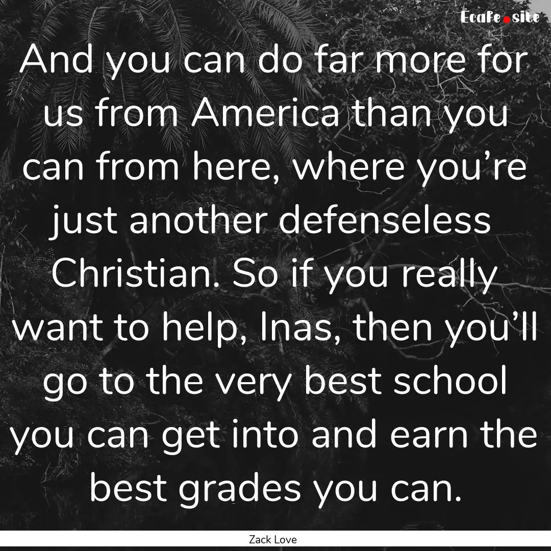 And you can do far more for us from America.... : Quote by Zack Love