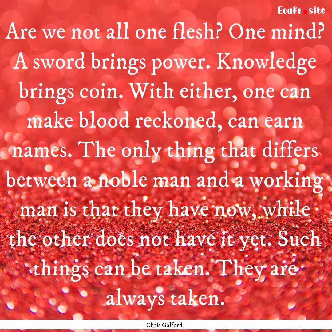 Are we not all one flesh? One mind? A sword.... : Quote by Chris Galford