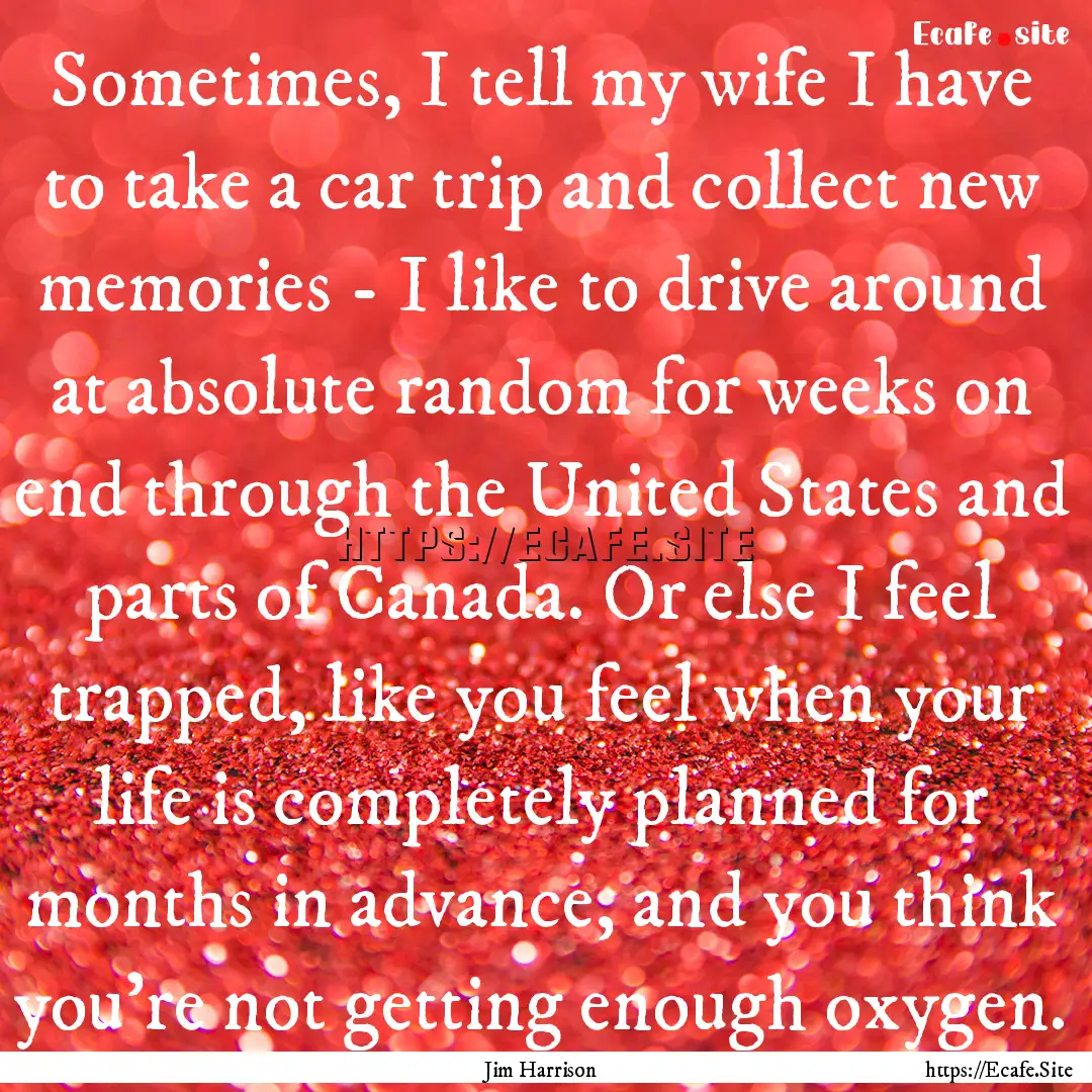 Sometimes, I tell my wife I have to take.... : Quote by Jim Harrison