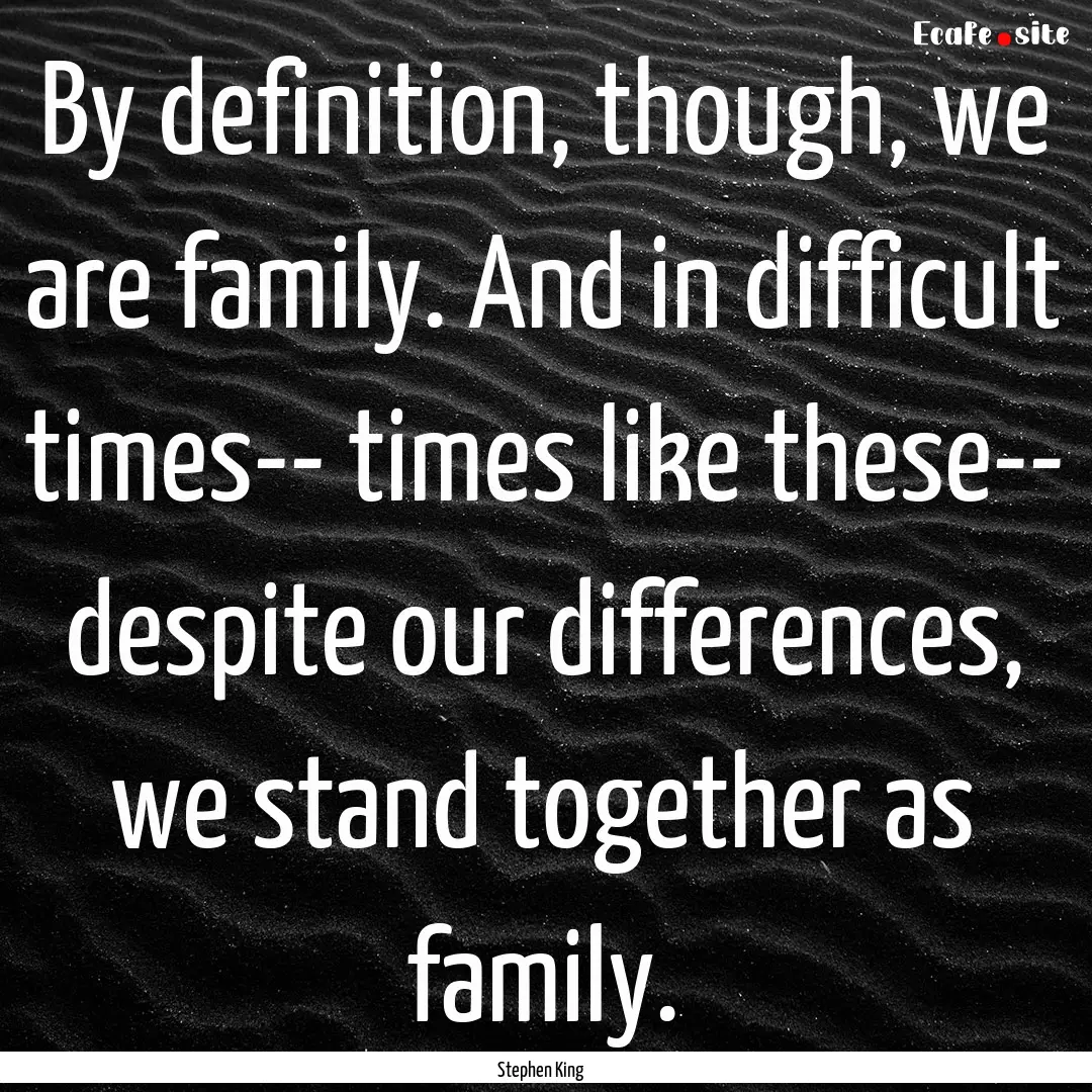 By definition, though, we are family. And.... : Quote by Stephen King