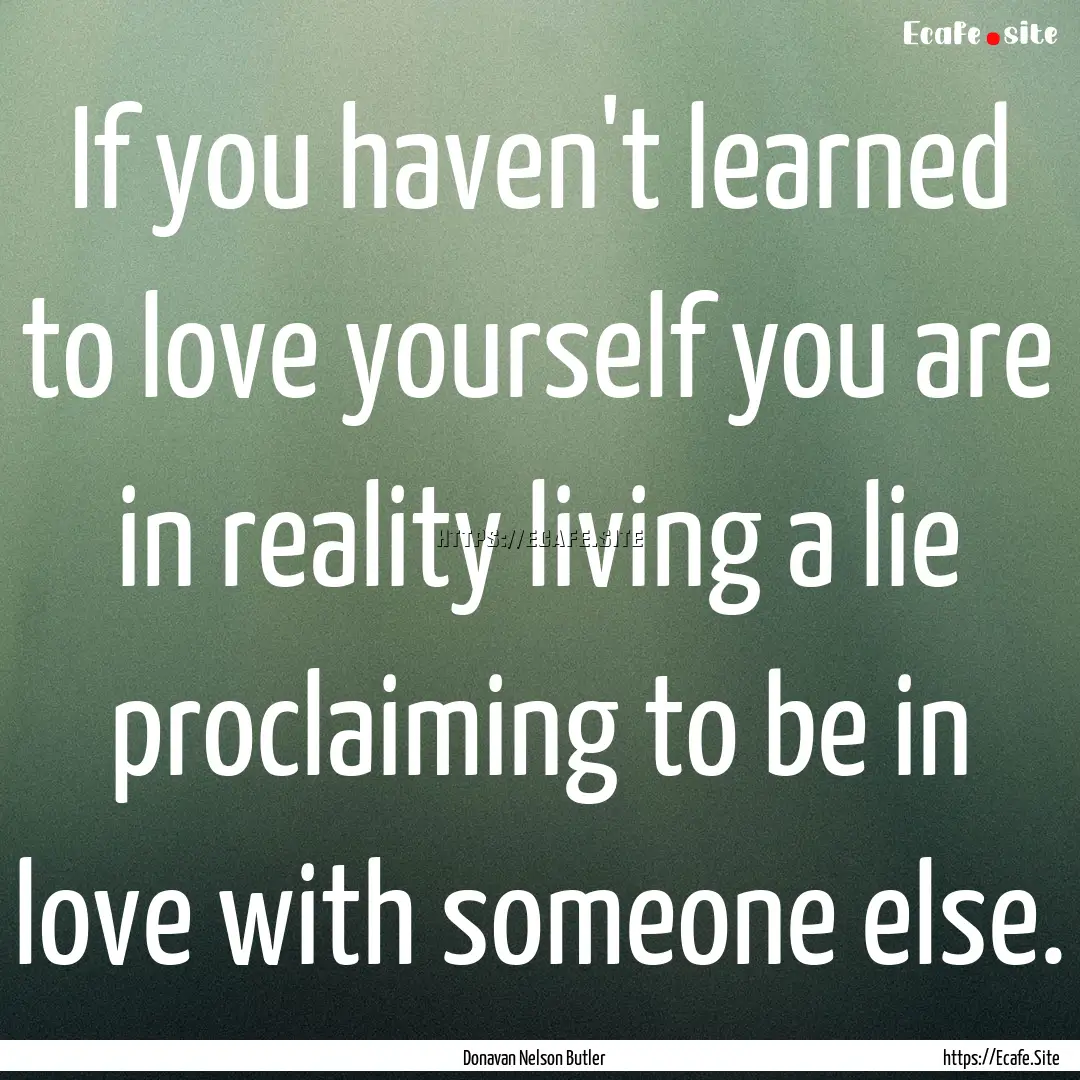 If you haven't learned to love yourself you.... : Quote by Donavan Nelson Butler