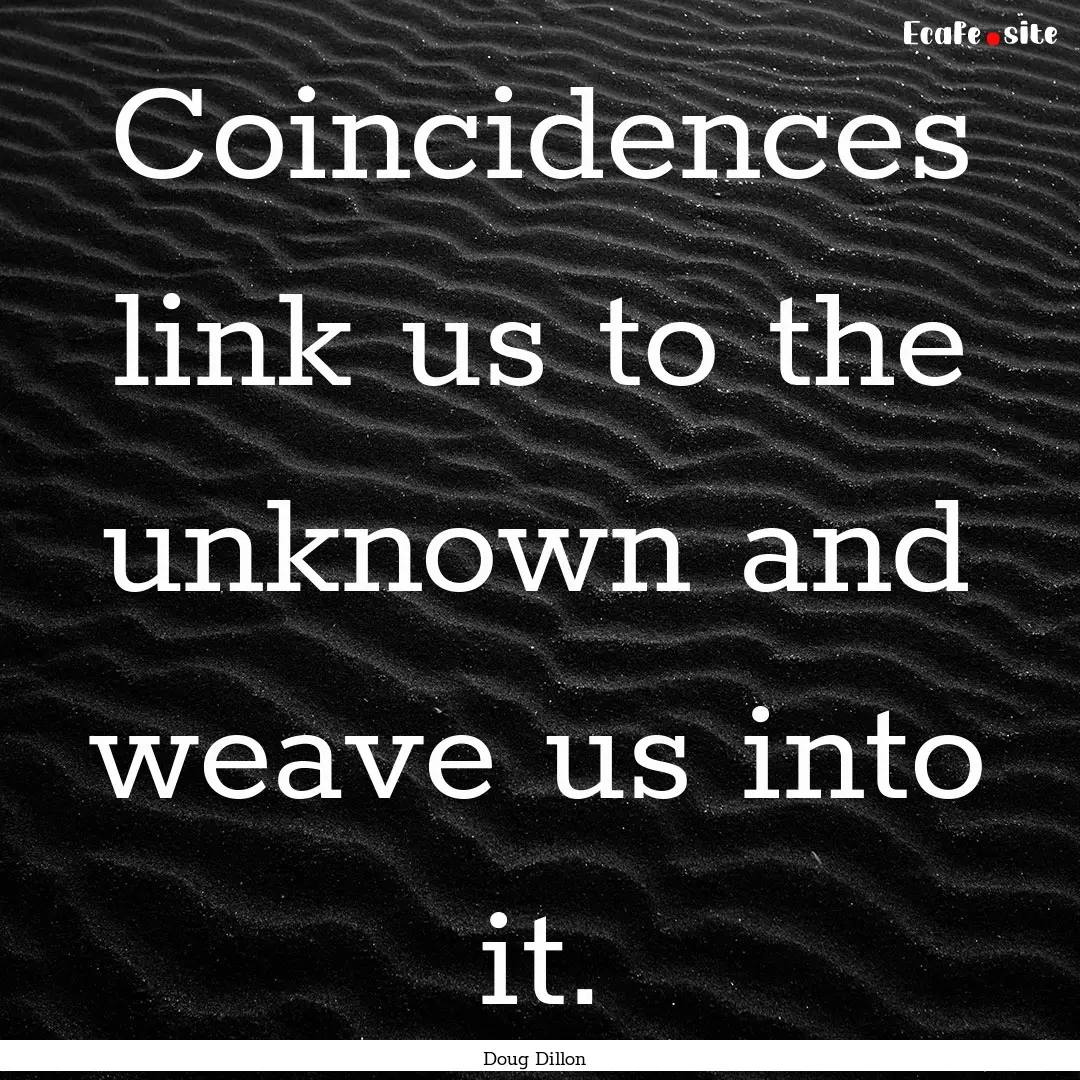 Coincidences link us to the unknown and weave.... : Quote by Doug Dillon