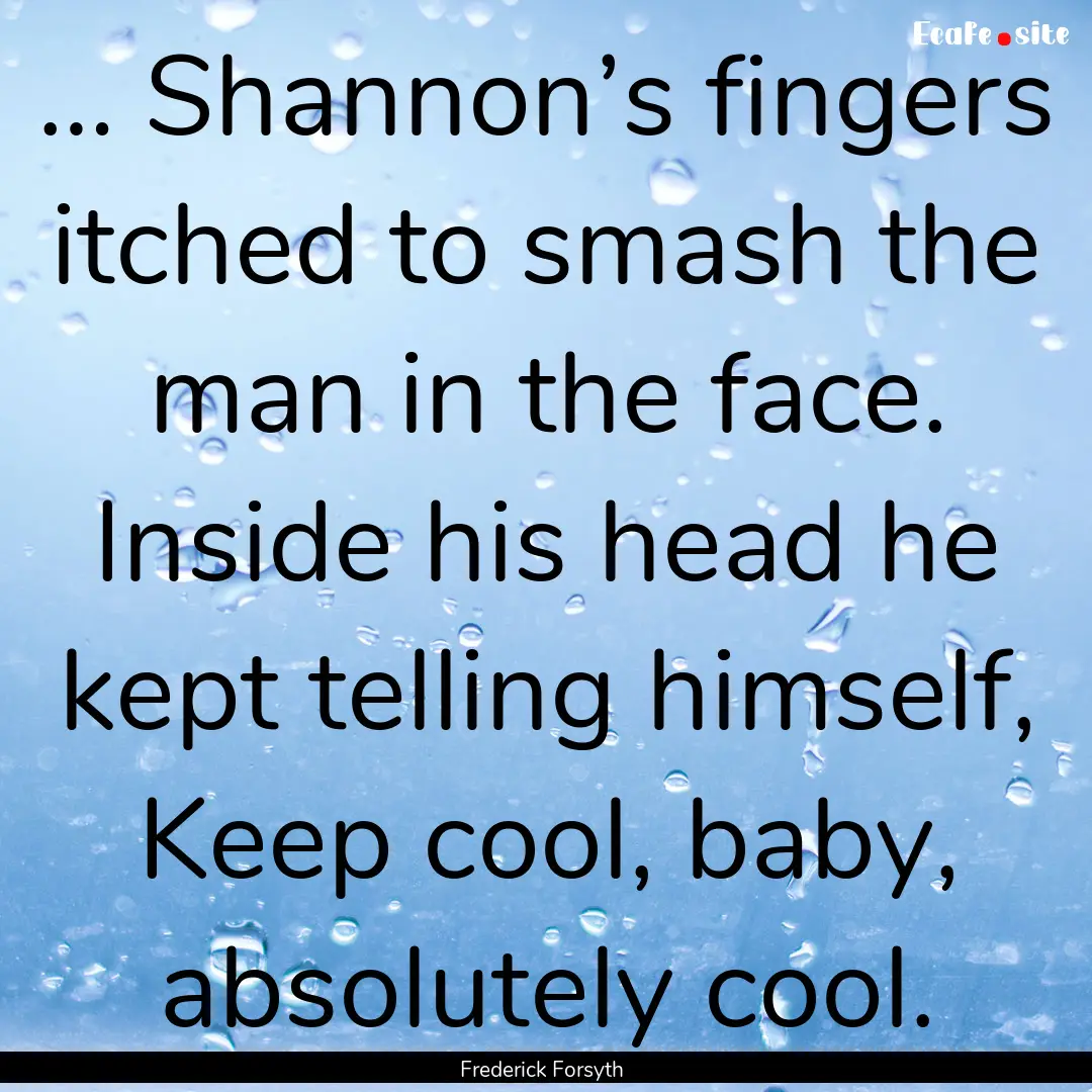 … Shannon’s fingers itched to smash the.... : Quote by Frederick Forsyth