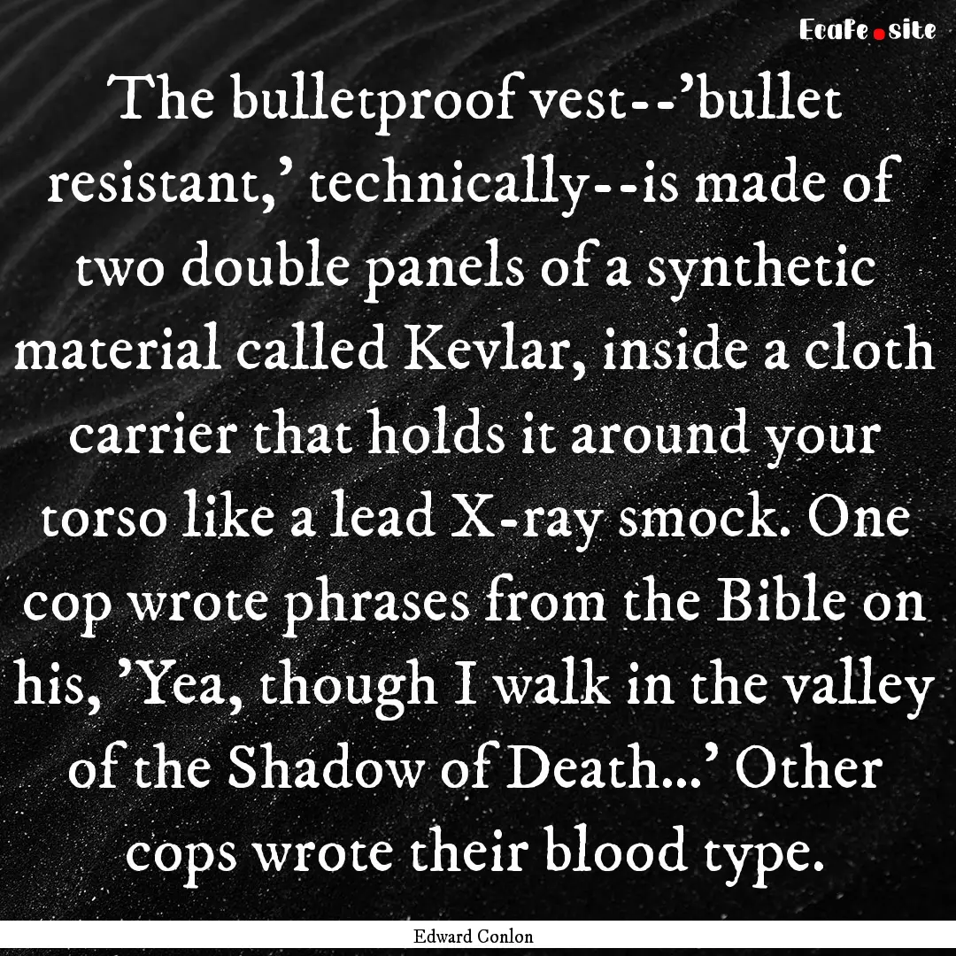 The bulletproof vest--'bullet resistant,'.... : Quote by Edward Conlon