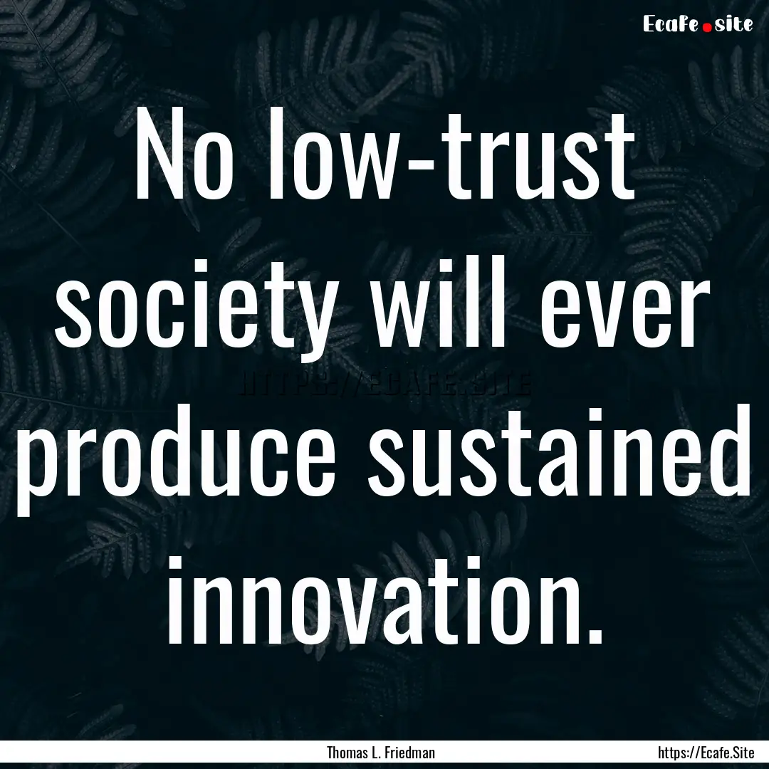 No low-trust society will ever produce sustained.... : Quote by Thomas L. Friedman