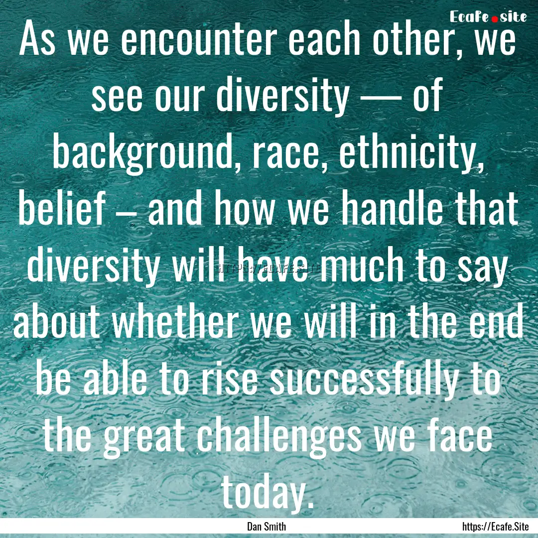 As we encounter each other, we see our diversity.... : Quote by Dan Smith