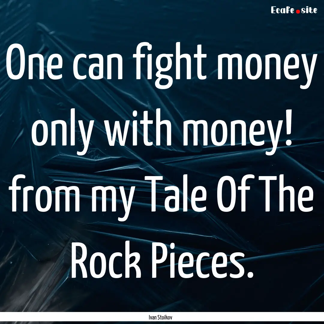 One can fight money only with money! from.... : Quote by Ivan Stoikov