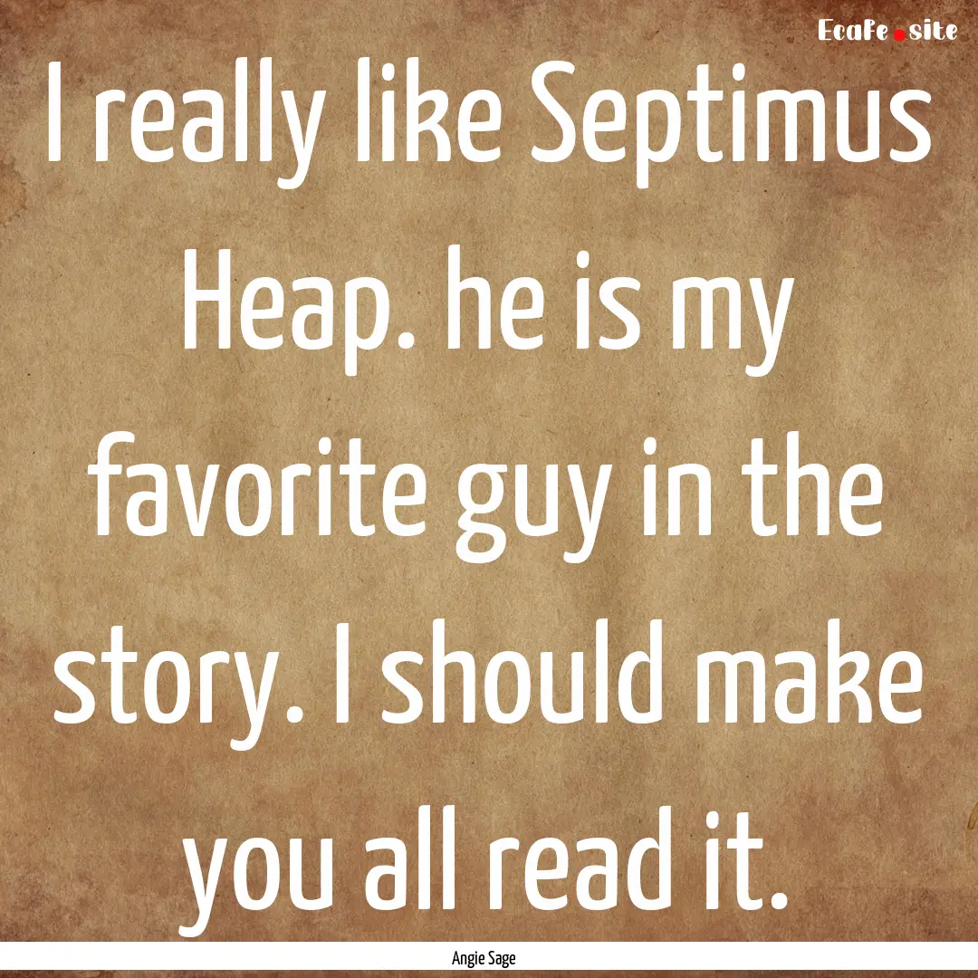 I really like Septimus Heap. he is my favorite.... : Quote by Angie Sage