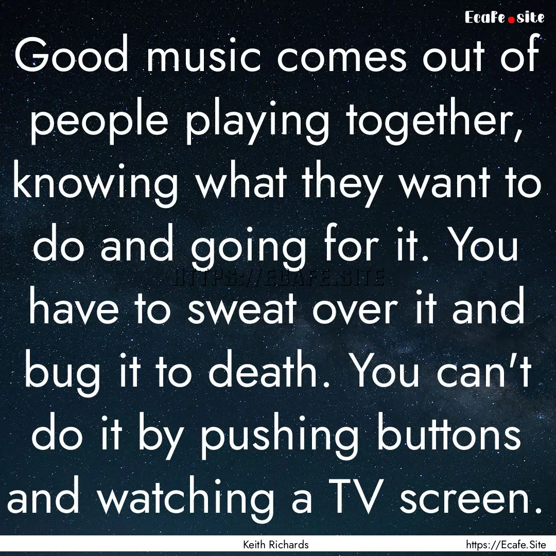 Good music comes out of people playing together,.... : Quote by Keith Richards