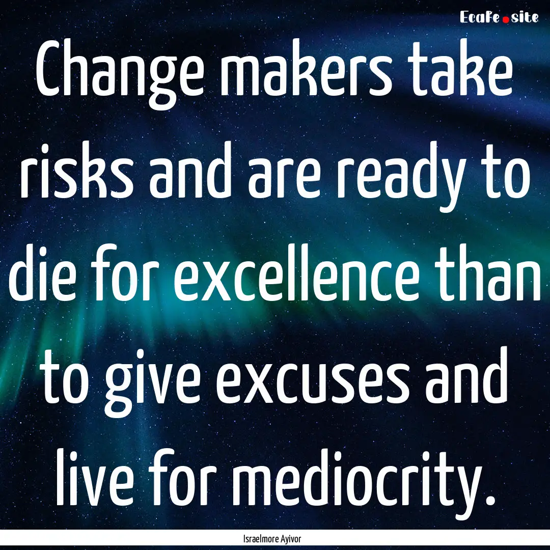 Change makers take risks and are ready to.... : Quote by Israelmore Ayivor