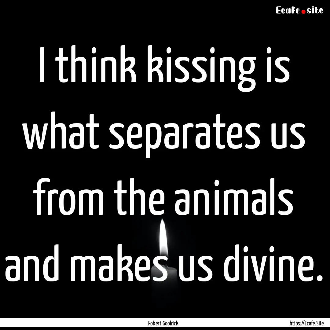 I think kissing is what separates us from.... : Quote by Robert Goolrick