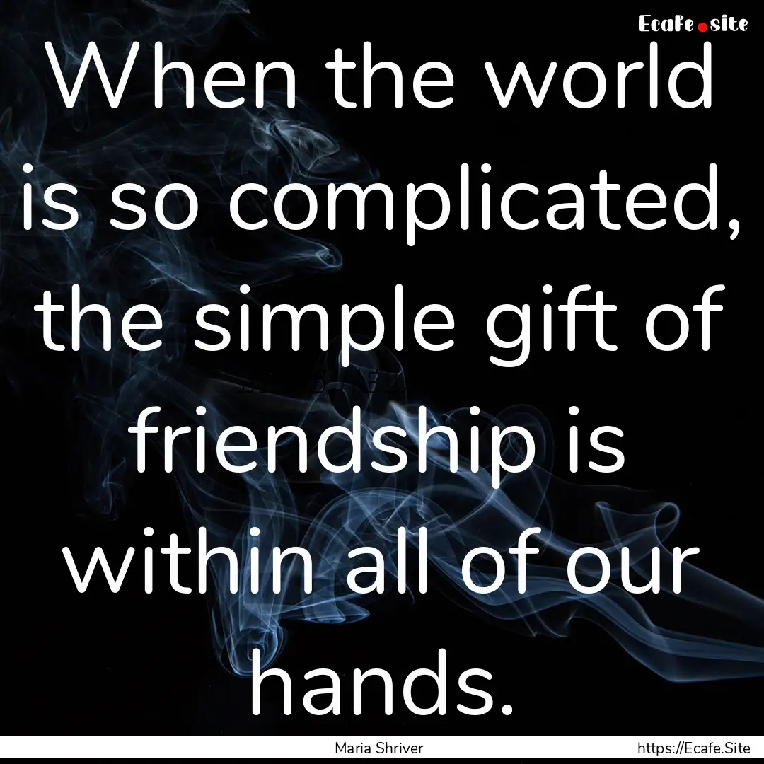 When the world is so complicated, the simple.... : Quote by Maria Shriver