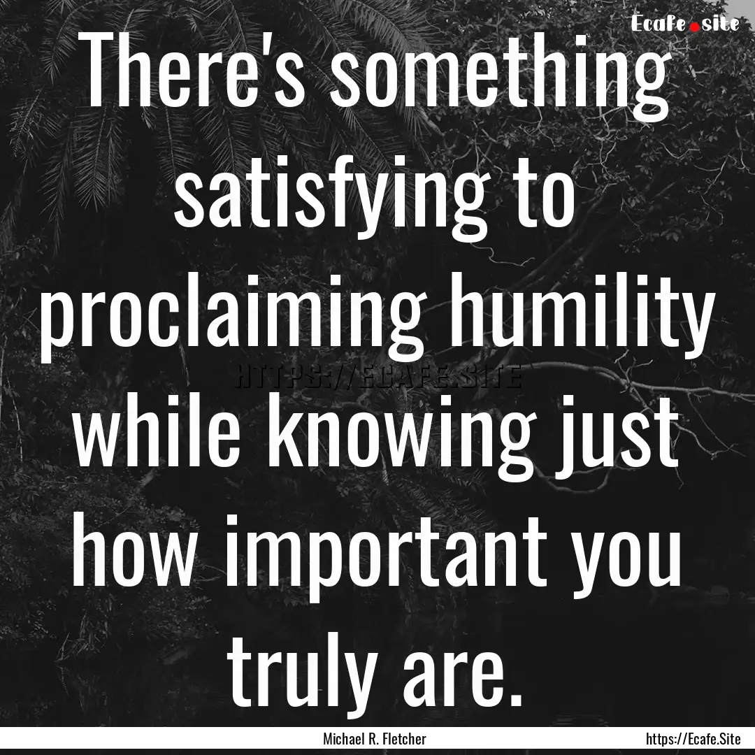 There's something satisfying to proclaiming.... : Quote by Michael R. Fletcher