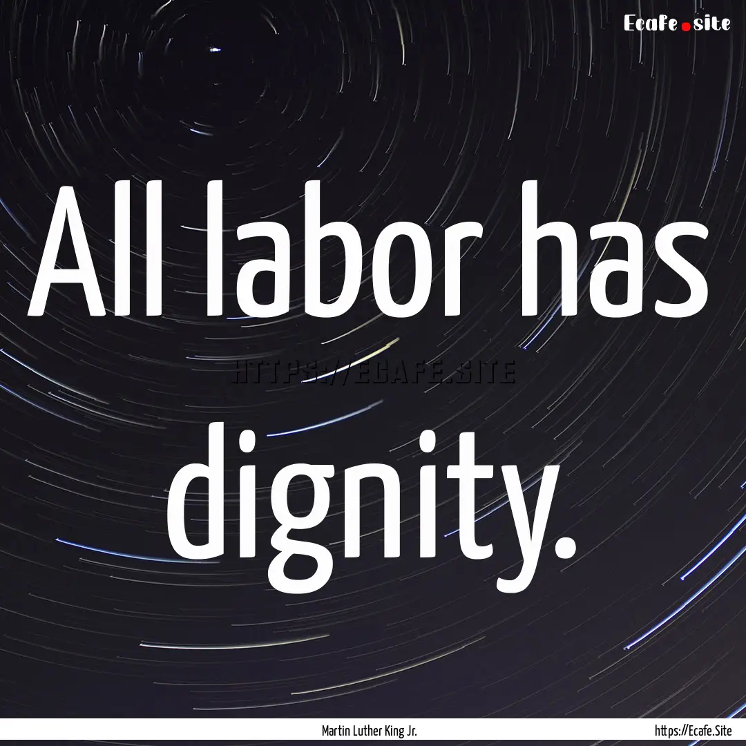 All labor has dignity. : Quote by Martin Luther King Jr.