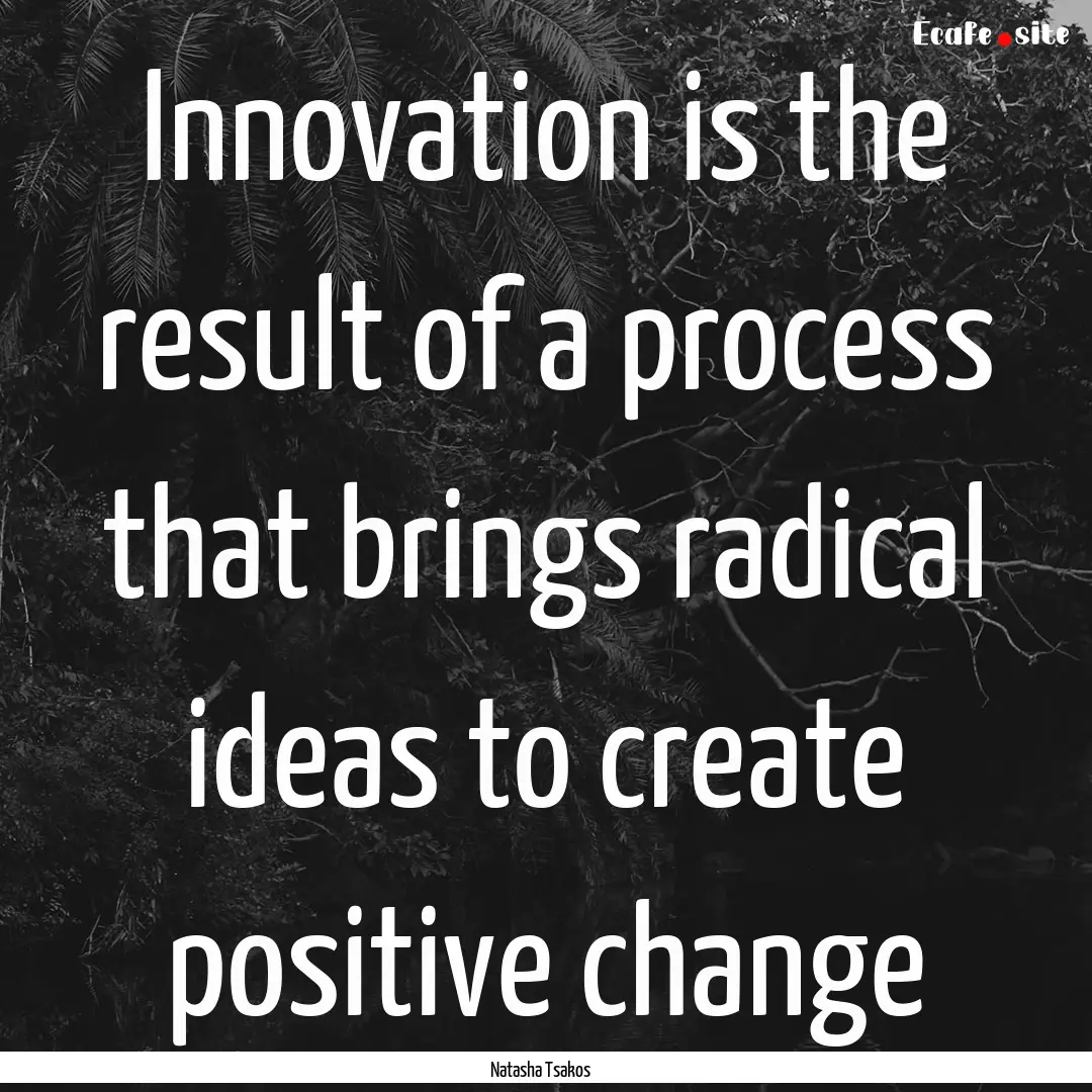 Innovation is the result of a process that.... : Quote by Natasha Tsakos