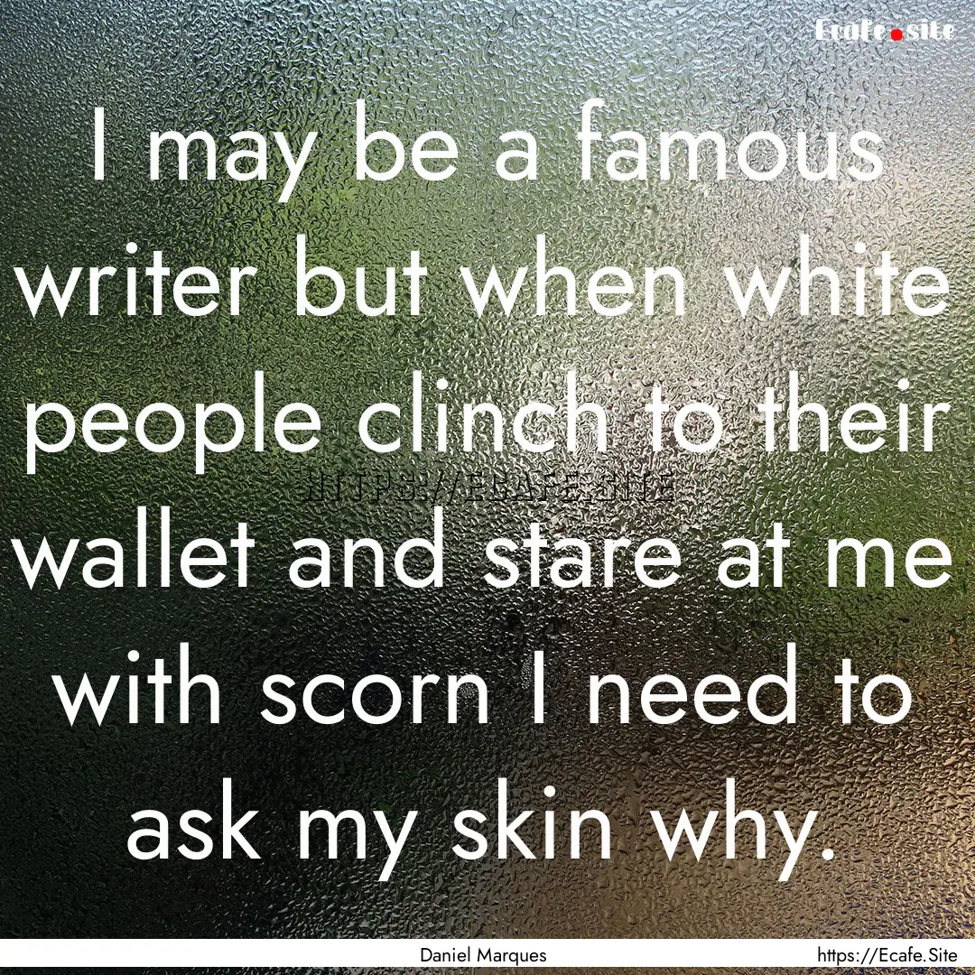 I may be a famous writer but when white people.... : Quote by Daniel Marques