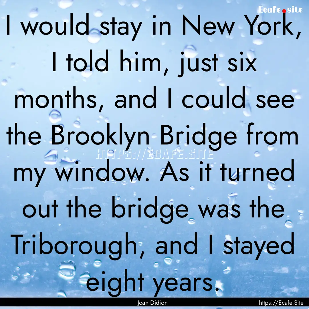 I would stay in New York, I told him, just.... : Quote by Joan Didion