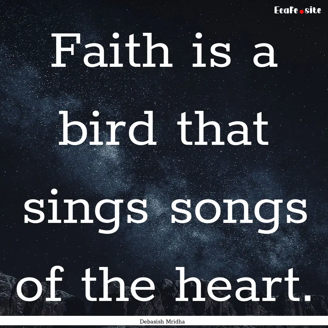 Faith is a bird that sings songs of the heart..... : Quote by Debasish Mridha