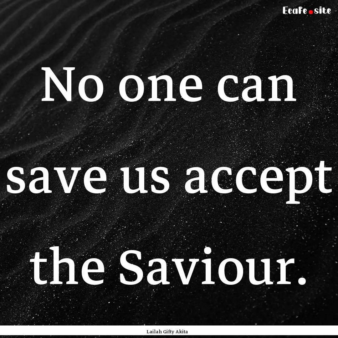 No one can save us accept the Saviour. : Quote by Lailah Gifty Akita