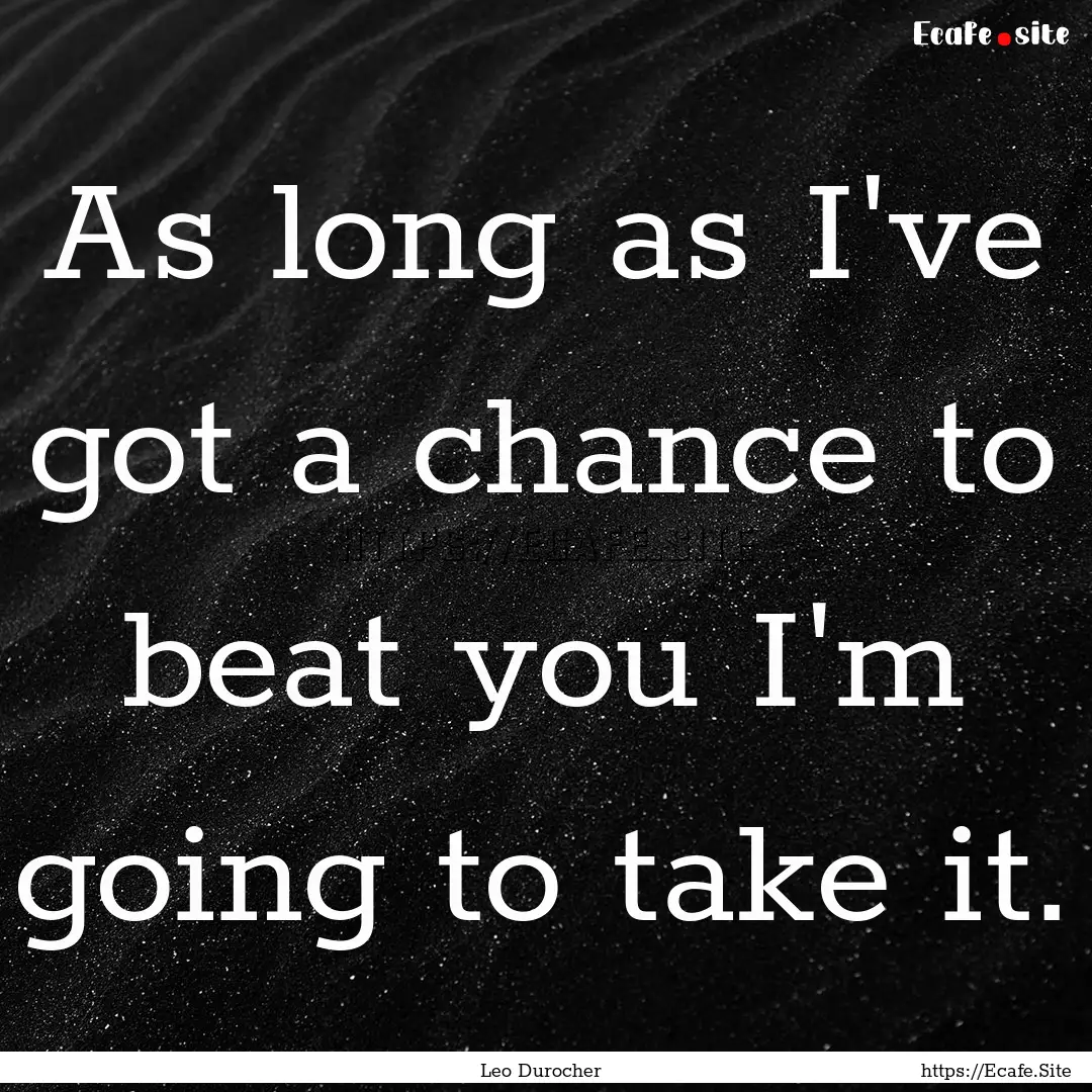 As long as I've got a chance to beat you.... : Quote by Leo Durocher