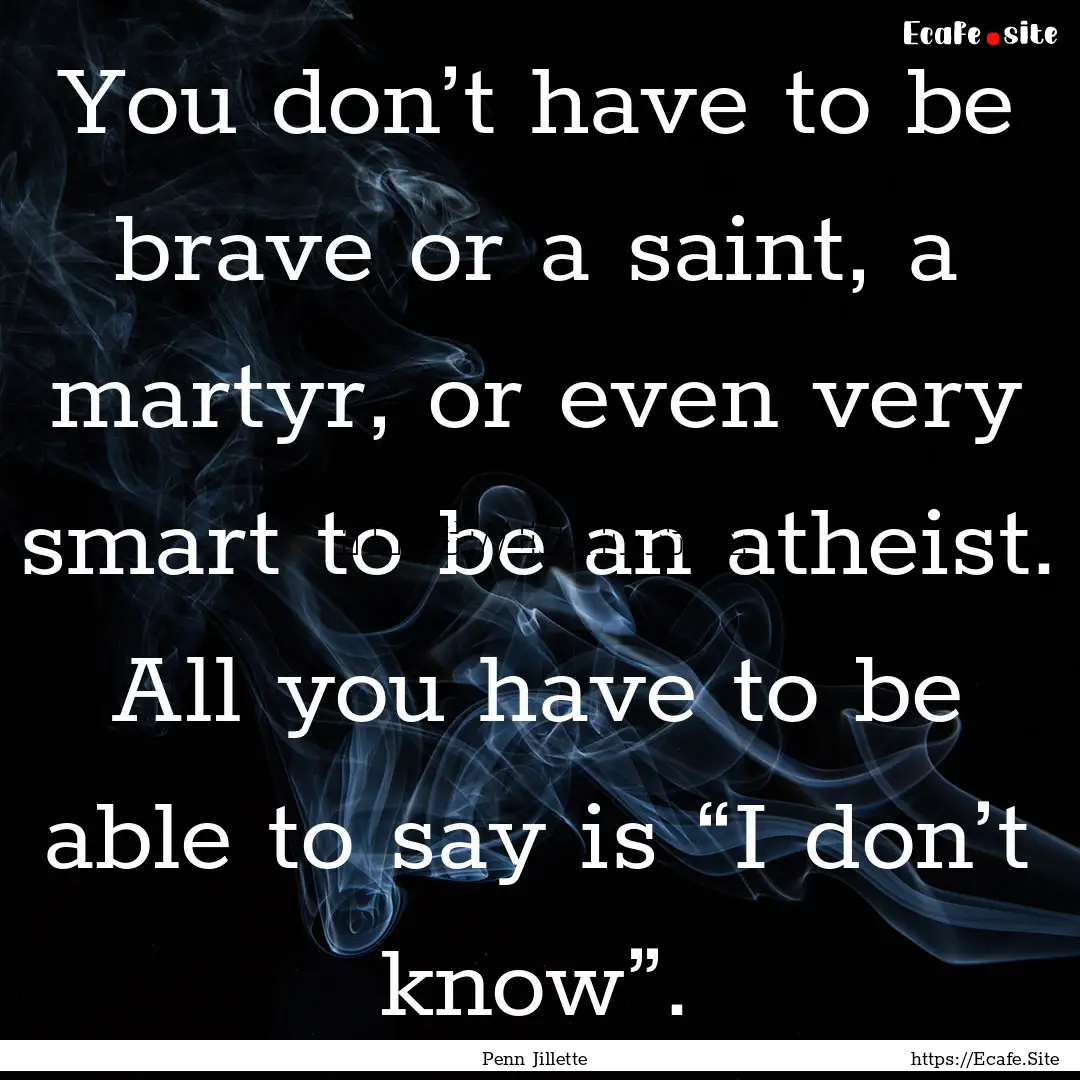 You don’t have to be brave or a saint,.... : Quote by Penn Jillette