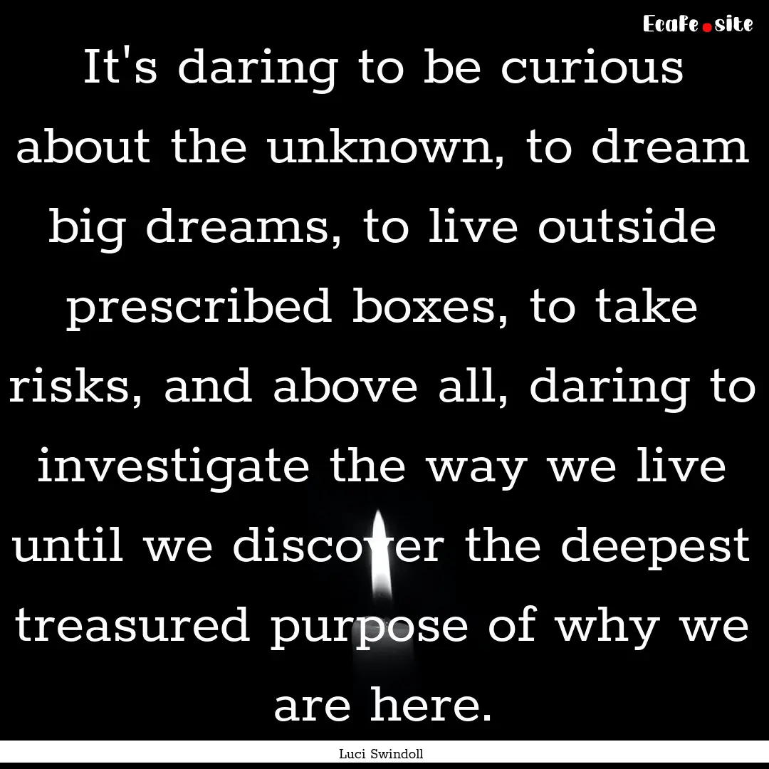 It's daring to be curious about the unknown,.... : Quote by Luci Swindoll