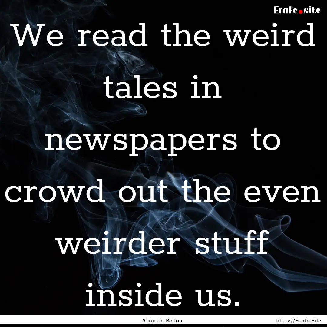 We read the weird tales in newspapers to.... : Quote by Alain de Botton