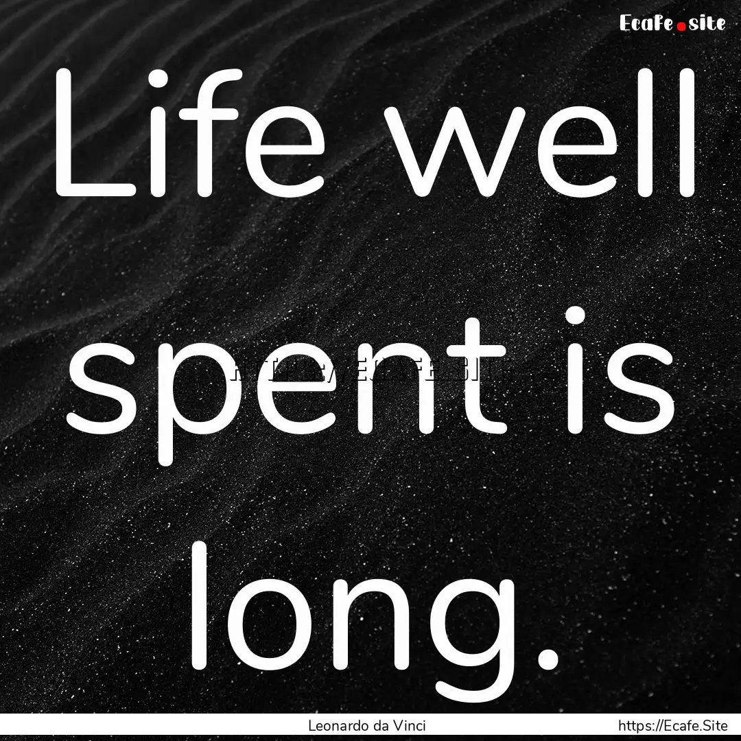 Life well spent is long. : Quote by Leonardo da Vinci