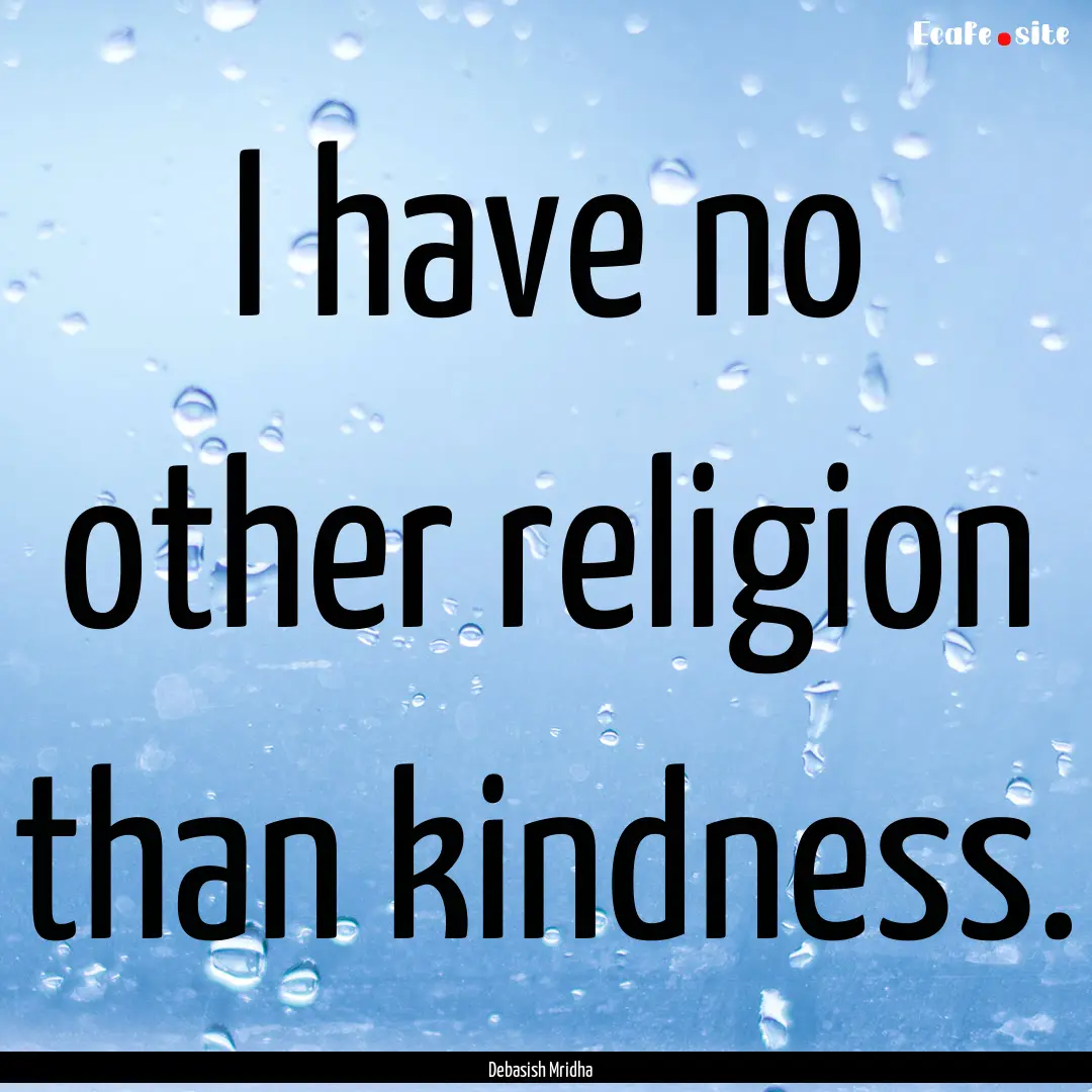 I have no other religion than kindness. : Quote by Debasish Mridha