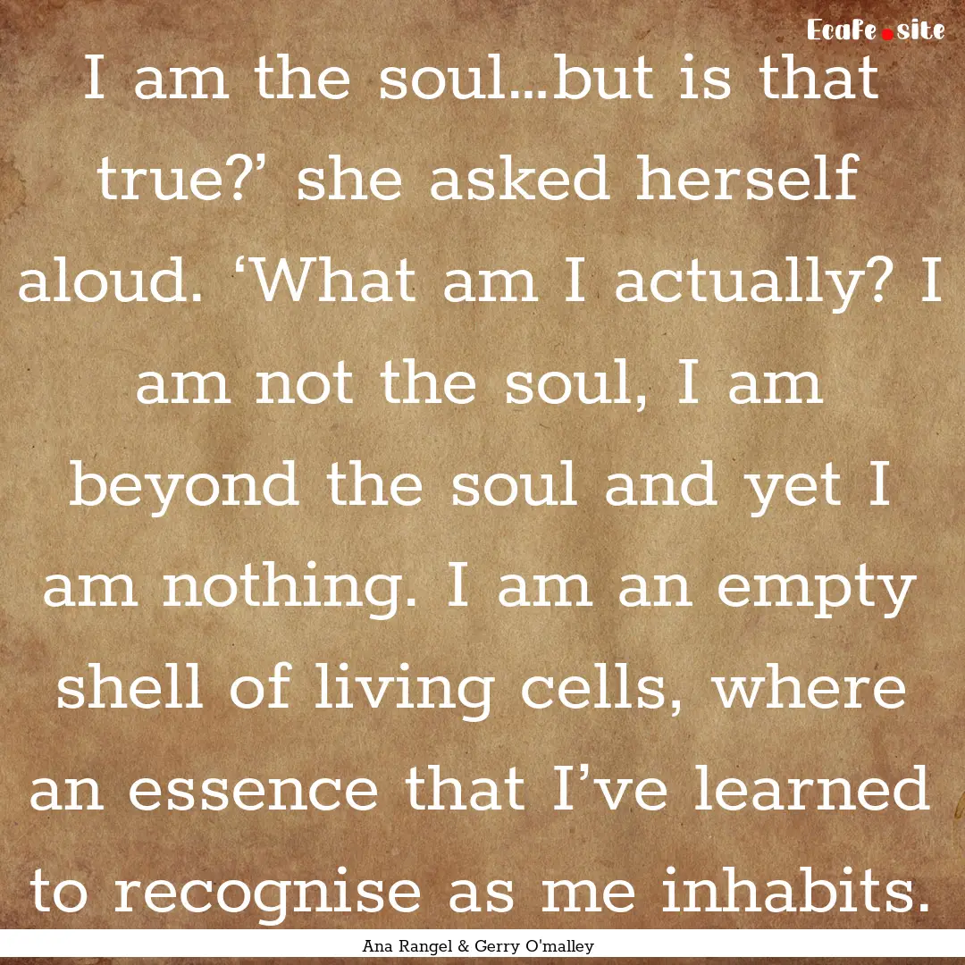 I am the soul…but is that true?’ she.... : Quote by Ana Rangel & Gerry O'malley