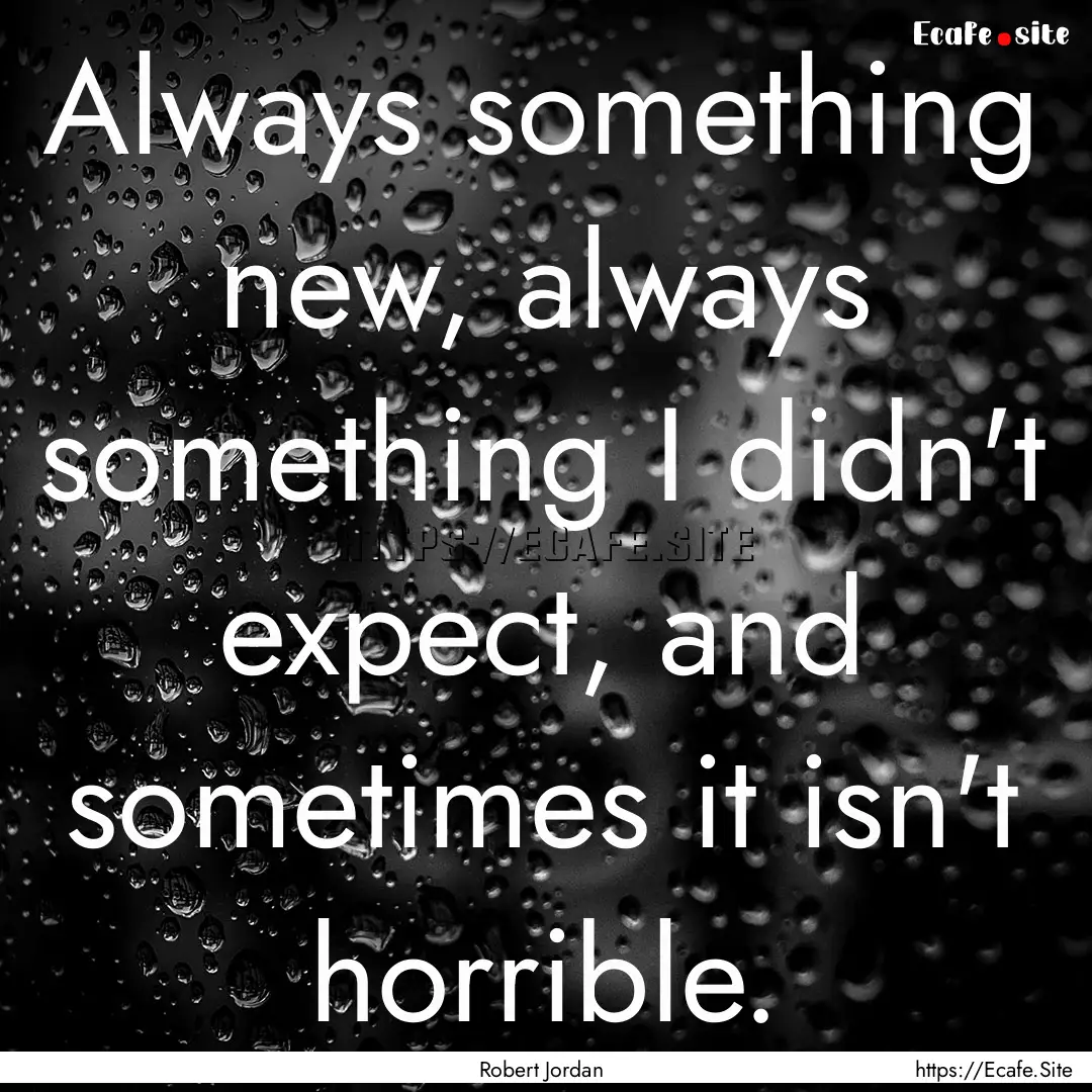 Always something new, always something I.... : Quote by Robert Jordan