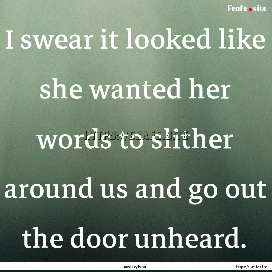 I swear it looked like she wanted her words.... : Quote by Jazz Feylynn