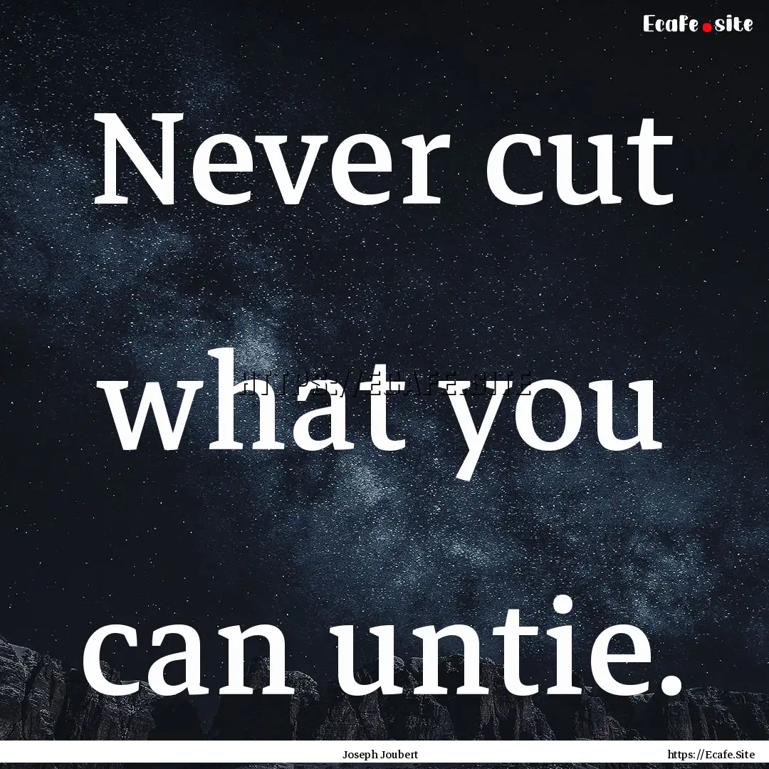 Never cut what you can untie. : Quote by Joseph Joubert