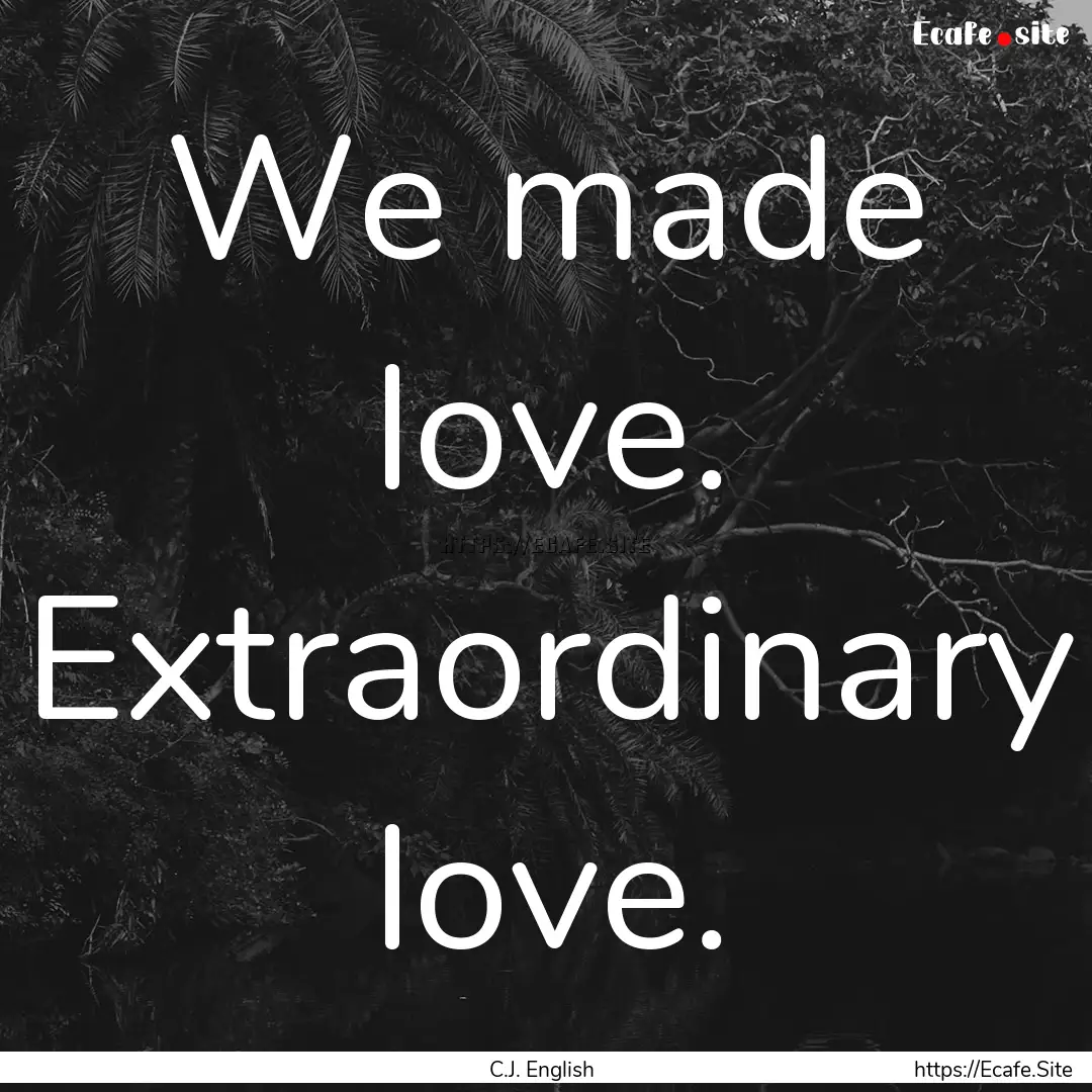 We made love. Extraordinary love. : Quote by C.J. English