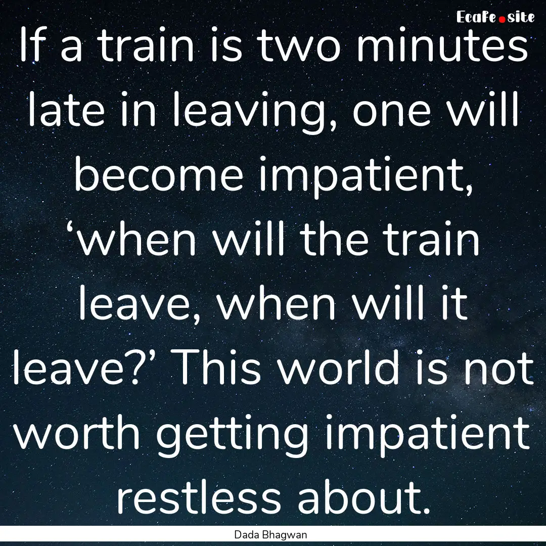 If a train is two minutes late in leaving,.... : Quote by Dada Bhagwan