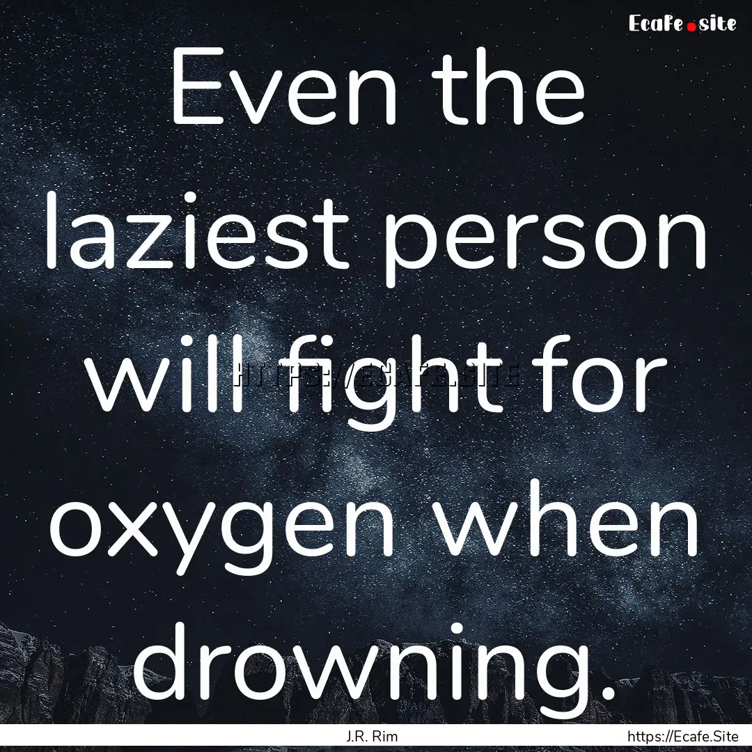 Even the laziest person will fight for oxygen.... : Quote by J.R. Rim